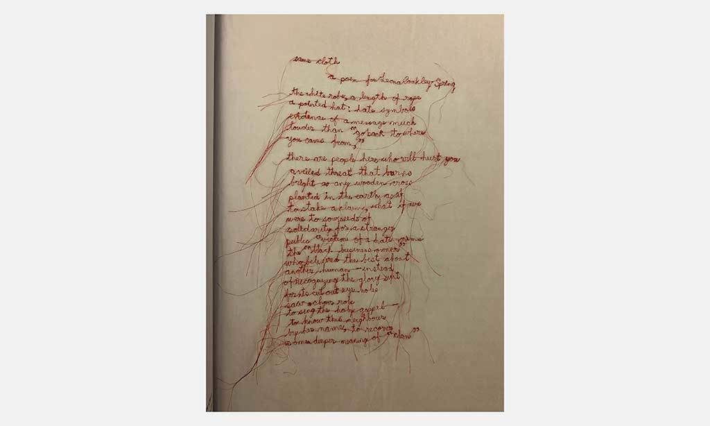 Embroidered poem on cloth; 14 in X 26 in; 2018; Shin Yu Pai (03, 04, 11), poet.  "same / cloth" was written on the subject of a hate crime that took place outside of Seattle in 2016. Use the button below to read the poem